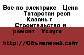 Всё по электрике › Цена ­ 100 - Татарстан респ., Казань г. Строительство и ремонт » Услуги   